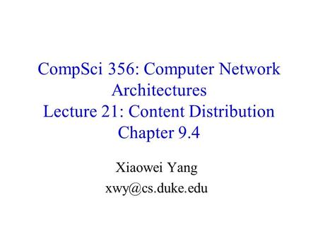 CompSci 356: Computer Network Architectures Lecture 21: Content Distribution Chapter 9.4 Xiaowei Yang