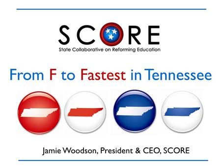From F to Fastest in Tennessee Jamie Woodson, President & CEO, SCORE.