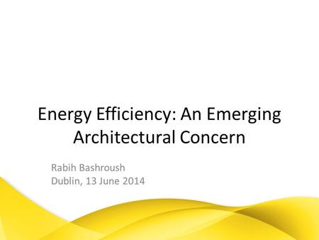 Energy Efficiency: An Emerging Architectural Concern Rabih Bashroush Dublin, 13 June 2014.