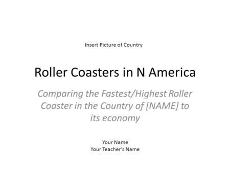 Roller Coasters in N America Comparing the Fastest/Highest Roller Coaster in the Country of [NAME] to its economy Insert Picture of Country Your Name Your.