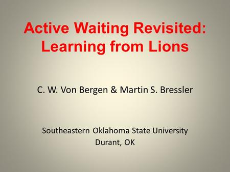 Active Waiting Revisited: Learning from Lions C. W. Von Bergen & Martin S. Bressler Southeastern Oklahoma State University Durant, OK.