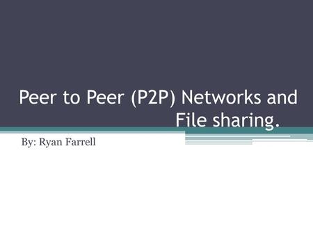 Peer to Peer (P2P) Networks and File sharing. By: Ryan Farrell.