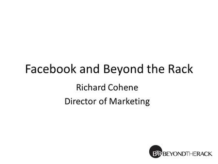 Facebook and Beyond the Rack Richard Cohene Director of Marketing.