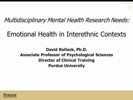 Multidisciplinary Mental Health Research Needs: Emotional Health in Interethnic Contexts David Rollock, Ph.D. Associate Professor of Psychological Sciences.