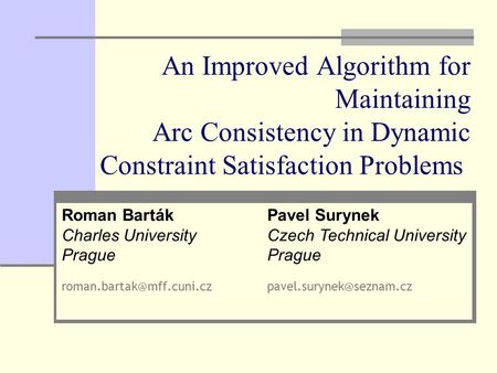An Improved Algorithm for Maintaining Arc Consistency in Dynamic Constraint Satisfaction Problems Pavel Surynek Czech Technical University Prague