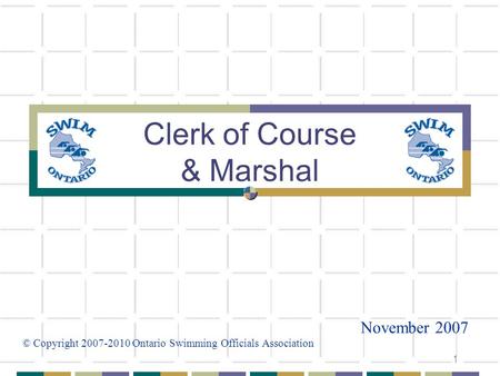 1 Clerk of Course & Marshal November 2007 © Copyright 2007-2010 Ontario Swimming Officials Association.