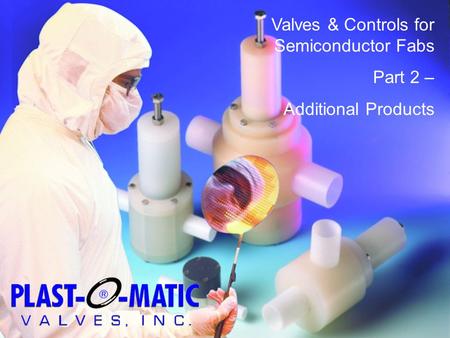 Valves & Controls for Semiconductor Fabs Part 2 – Additional Products.