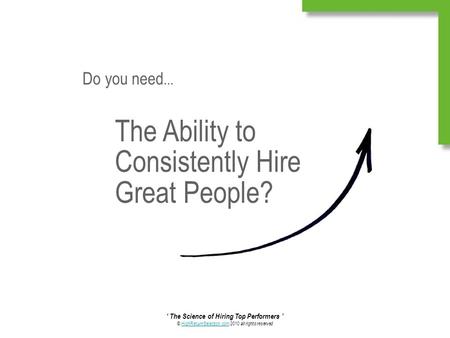 ‘ The Science of Hiring Top Performers ’ © HighReturnSelection.com 2010 all rights reservedHighReturnSelection.com The Ability to Consistently Hire Great.