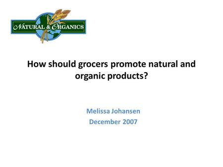 How should grocers promote natural and organic products? Melissa Johansen December 2007.