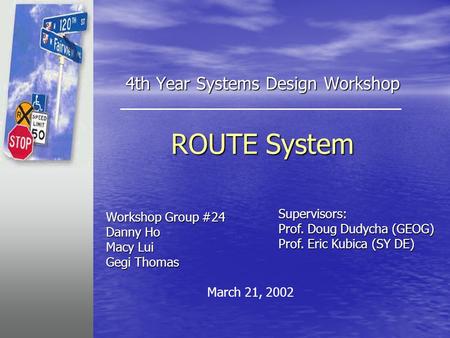 4th Year Systems Design Workshop ROUTE System Workshop Group #24 Danny Ho Macy Lui Gegi Thomas Supervisors: Prof. Doug Dudycha (GEOG) Prof. Eric Kubica.