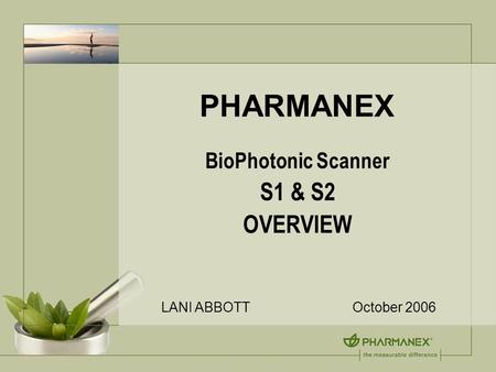 PHARMANEX BioPhotonic Scanner S1 & S2 OVERVIEW LANI ABBOTT October 2006.