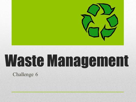 Waste Management Challenge 6. The goal of an effective Waste Management company is to collect, sort, and remove waste according to the type of waste.