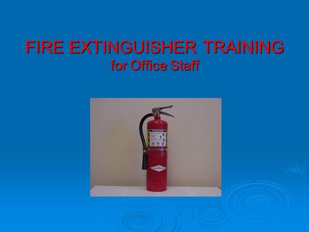 FIRE EXTINGUISHER TRAINING for Office Staff. INTRODUCTION  UC ANR requires all employees willing to use a fire extinguisher to receive training and have.