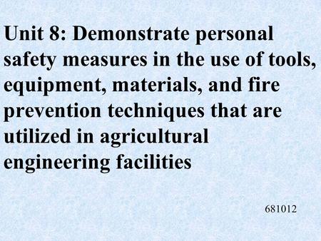 Unit 8: Demonstrate personal safety measures in the use of tools, equipment, materials, and fire prevention techniques that are utilized in agricultural.