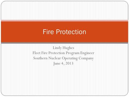 Lindy Hughes Fleet Fire Protection Program Engineer Southern Nuclear Operating Company June 4, 2013 Fire Protection.