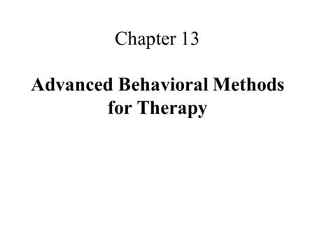 Chapter 13 Advanced Behavioral Methods for Therapy.