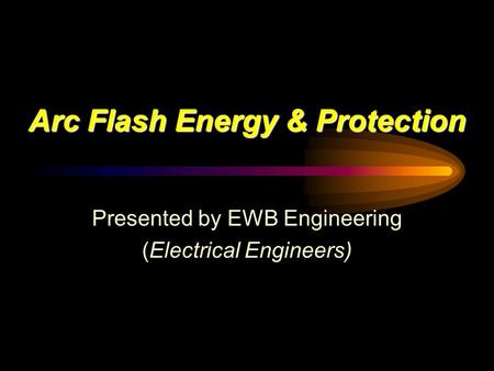 Arc Flash Energy & Protection Presented by EWB Engineering (Electrical Engineers)