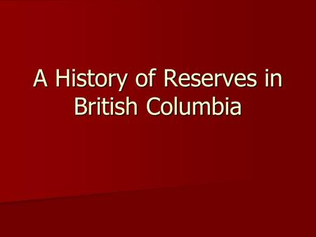 A History of Reserves in British Columbia. The Royal Proclamation of 1763 issued by King George III (Britain) after the defeat of France in the Seven.