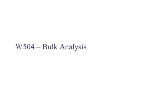 W504 – Bulk Analysis. Bulk Analysis - Introduction This session will not make you competent analysts! Aim is to make you aware of how samples are analysed.