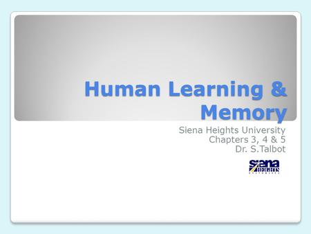 Human Learning & Memory Siena Heights University Chapters 3, 4 & 5 Dr. S.Talbot.