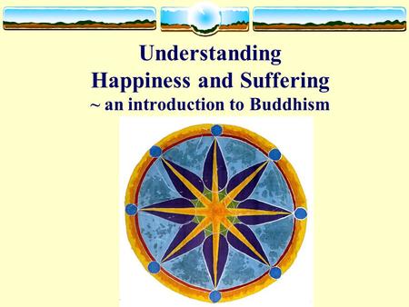 Understanding Happiness and Suffering ~ an introduction to Buddhism