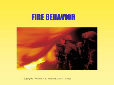 FIRE BEHAVIOR Copyright© 2000. Delmar is a division of Thomson Learning.