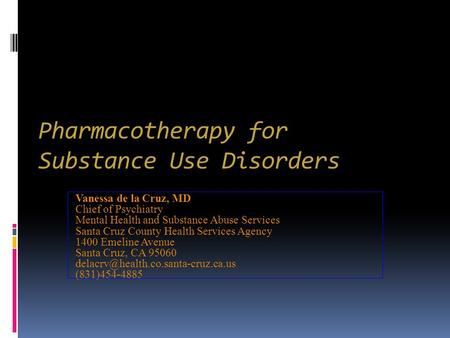 Pharmacotherapy for Substance Use Disorders Vanessa de la Cruz, MD Chief of Psychiatry Mental Health and Substance Abuse Services Santa Cruz County Health.