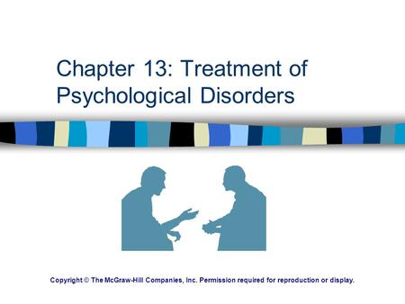 Chapter 13: Treatment of Psychological Disorders Copyright © The McGraw-Hill Companies, Inc. Permission required for reproduction or display.