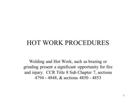 HOT WORK PROCEDURES Welding and Hot Work, such as brazing or grinding present a significant opportunity for fire and injury. CCR Title 8 Sub Chapter 7,