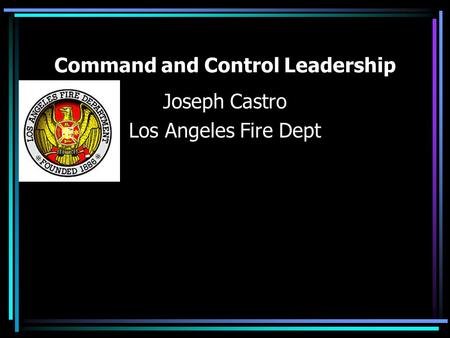 Command and Control Leadership Joseph Castro Los Angeles Fire Dept.