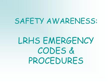 SAFETY AWARENESS: LRHS EMERGENCY CODES & PROCEDURES.