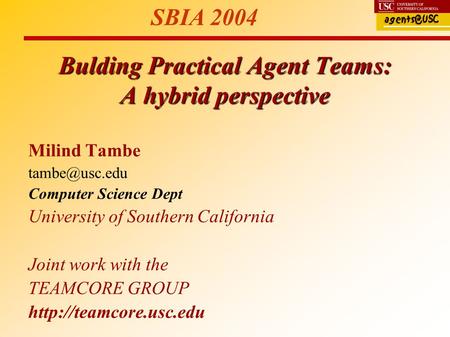 Bulding Practical Agent Teams: A hybrid perspective Milind Tambe Computer Science Dept University of Southern California Joint work with.