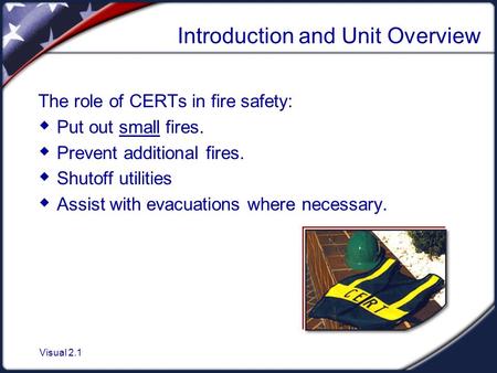 Visual 2.1 Introduction and Unit Overview The role of CERTs in fire safety:  Put out small fires.  Prevent additional fires.  Shutoff utilities  Assist.