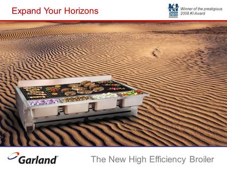 Expand Your Horizons The New High Efficiency Broiler Winner of the prestigious 2008 KI Award.