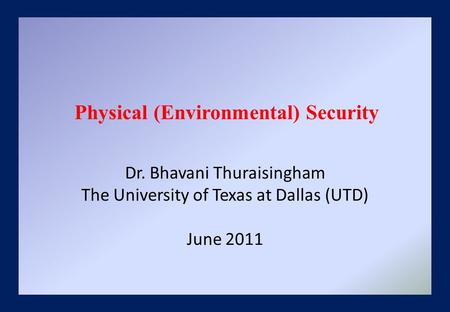 Dr. Bhavani Thuraisingham The University of Texas at Dallas (UTD) June 2011 Physical (Environmental) Security.