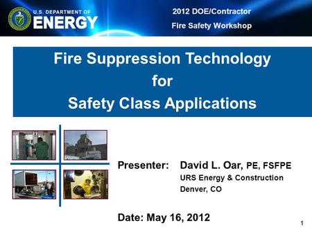 2012 DOE/Contractor Fire Safety Workshop 11 Fire Suppression Technology for Safety Class Applications Presenter:David L. Oar, PE, FSFPE URS Energy & Construction.