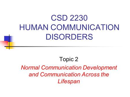 CSD 2230 HUMAN COMMUNICATION DISORDERS Topic 2 Normal Communication Development and Communication Across the Lifespan.