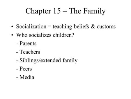 Chapter 15 – The Family Socialization = teaching beliefs & customs Who socializes children? - Parents - Teachers - Siblings/extended family - Peers - Media.