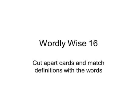 Wordly Wise 16 Cut apart cards and match definitions with the words.