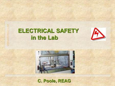 ELECTRICAL SAFETY in the Lab ELECTRICAL SAFETY in the Lab C. Poole, REAG.
