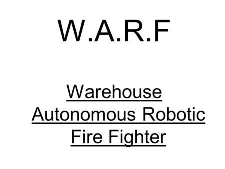 W.A.R.F Warehouse Autonomous Robotic Fire Fighter.