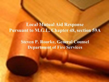 Local Mutual Aid Response Pursuant to M.G.L. Chapter 48, section 59A Steven P. Rourke, General Counsel Department of Fire Services.