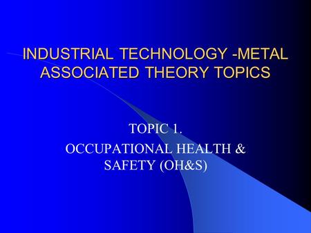 INDUSTRIAL TECHNOLOGY -METAL ASSOCIATED THEORY TOPICS TOPIC 1. OCCUPATIONAL HEALTH & SAFETY (OH&S)