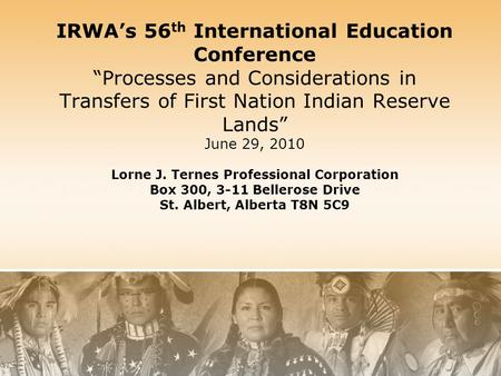 IRWA’s 56 th International Education Conference “Processes and Considerations in Transfers of First Nation Indian Reserve Lands” June 29, 2010 Lorne J.