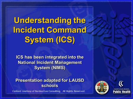 Understanding the Incident Command System (ICS) ICS has been integrated into the National Incident Management System (NIMS) Presentation adapted for LAUSD.