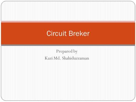 Prepared by Kazi Md. Shahiduzzaman Circuit Breker.