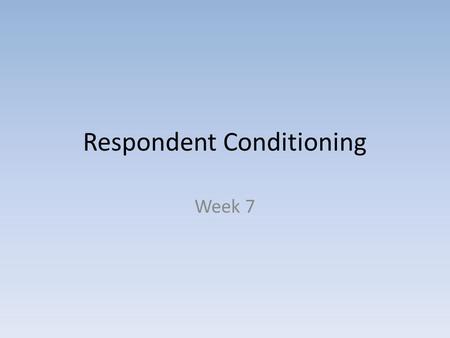 Respondent Conditioning Week 7. Respondent Conditioning Do not say Classical Conditioning - Eliciting not evoking behavior - Automatic Physiological responses.