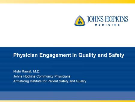 Physician Engagement in Quality and Safety Nishi Rawat, M.D. Johns Hopkins Community Physicians Armstrong Institute for Patient Safety and Quality.