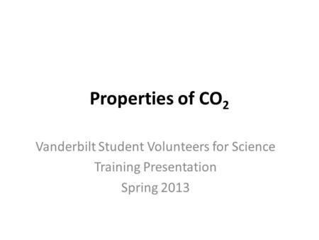 Properties of CO 2 Vanderbilt Student Volunteers for Science Training Presentation Spring 2013.