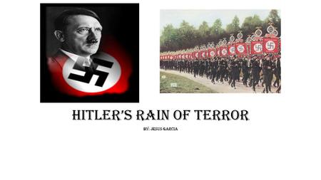 Hitler’s Rain of Terror By: Jesus Garcia. Hitler as a Leader *To the eyes of many Hitler was considered monster, but he was indeed a leader. Not only.